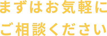 まずはお気軽にご相談ください