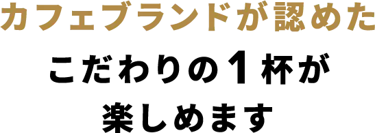 カフェブランドが認めたこだわりの1杯が楽しめます
