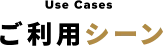 Use Cases ご利用シーン