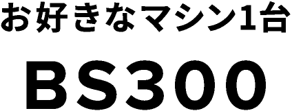 お好きなマシン1台 BS300