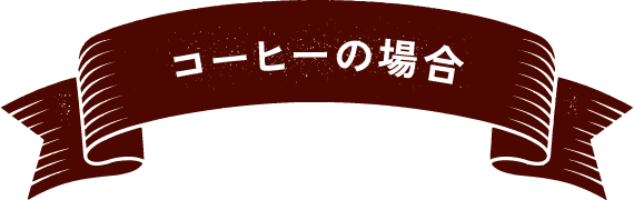 コーヒーの場合