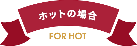 ホットの場合 For Hot
