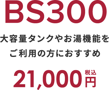 BS300 大容量タンクやお湯機能をご利用の方におすすめ 税込21,000円