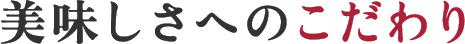 美味しさへのこだわり