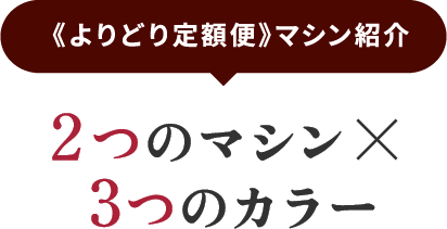 《よりどり定額便》マシン紹介 2つのマシン x 3つのカラー
