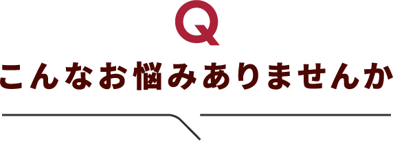こんなお悩みありませんか