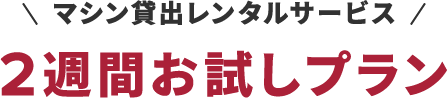 マシン貸出レンタルサービス 2週間お試しプラン