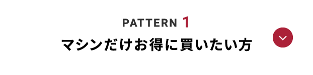 PATTERN 1 マシンだけお得に買いたい方