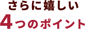 さらに嬉しい4つのポイント
