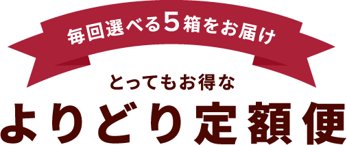 毎回選べる5箱をお届け とってもお得なよりどり定額便