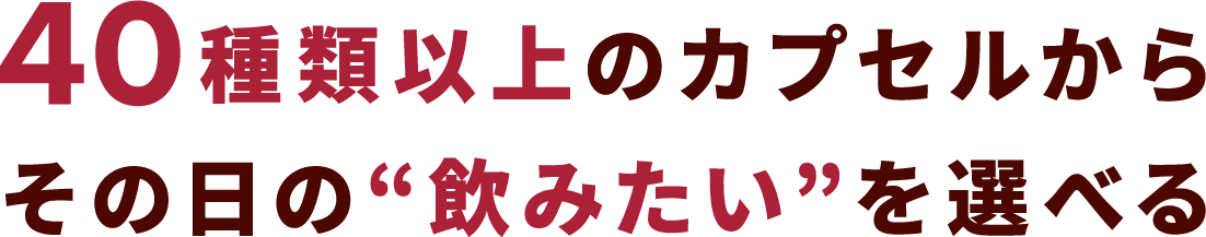 40種類以上のカプセルからその日の“飲みたい”を選べる