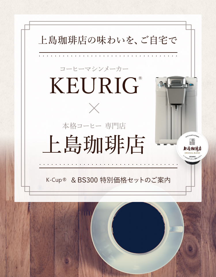 KEURIG × 上島珈琲店 上島珈琲店の味わいを、ご自宅で K-Cup® & BS300 特別価格セットのご案内