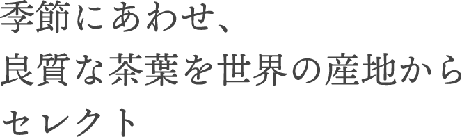 季節に合わせ、良質な茶葉を世界の産地からセレクト